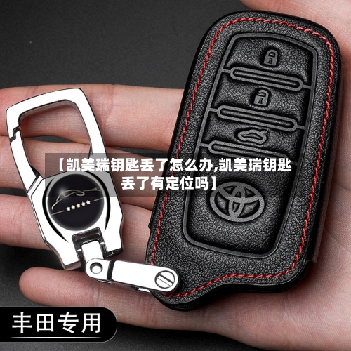 【凯美瑞钥匙丢了怎么办,凯美瑞钥匙丢了有定位吗】