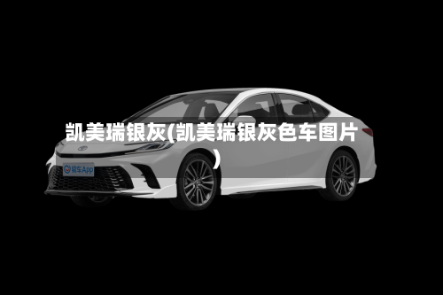 凯美瑞银灰(凯美瑞银灰色车图片)