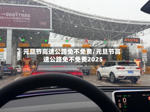 元旦节高速公路免不免费/元旦节高速公路免不免费2025