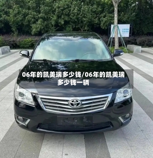 06年的凯美瑞多少钱/06年的凯美瑞多少钱一辆