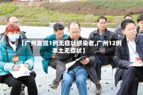 【广州发现1例无症状感染者,广州12例本土无症状】