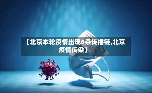 【北京本轮疫情出现6条传播链,北京疫情传染】