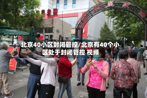 北京40小区封闭管控/北京有40个小区处于封闭管控 视频