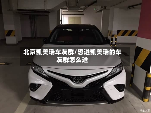 北京凯美瑞车友群/想进凯美瑞的车友群怎么进