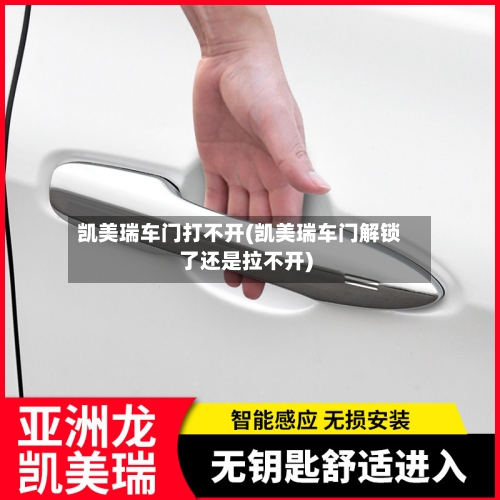 凯美瑞车门打不开(凯美瑞车门解锁了还是拉不开)
