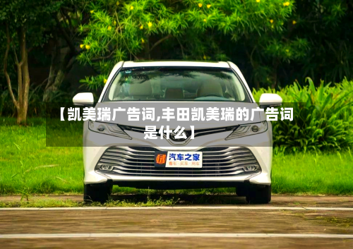 【凯美瑞广告词,丰田凯美瑞的广告词是什么】