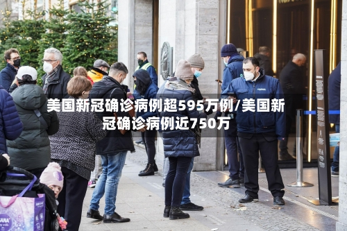 美国新冠确诊病例超595万例/美国新冠确诊病例近750万