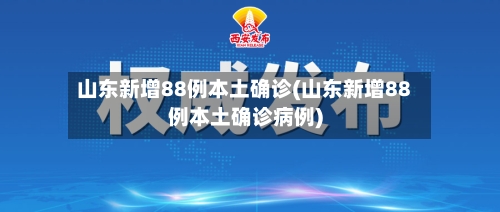 山东新增88例本土确诊(山东新增88例本土确诊病例)