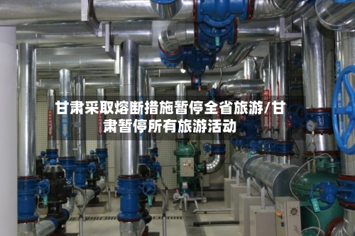 甘肃采取熔断措施暂停全省旅游/甘肃暂停所有旅游活动