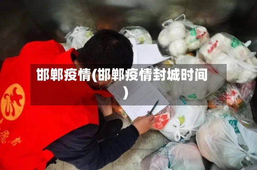 邯郸疫情(邯郸疫情封城时间)