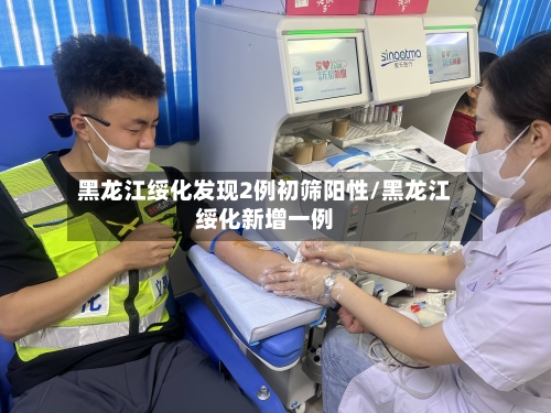 黑龙江绥化发现2例初筛阳性/黑龙江绥化新增一例