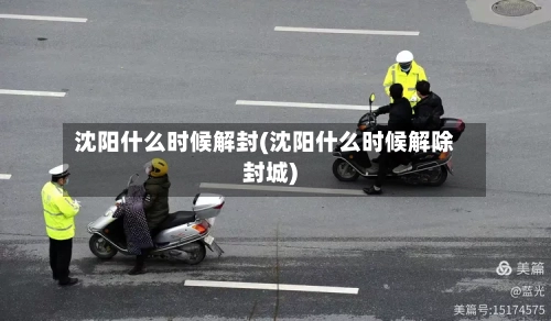 沈阳什么时候解封(沈阳什么时候解除封城)