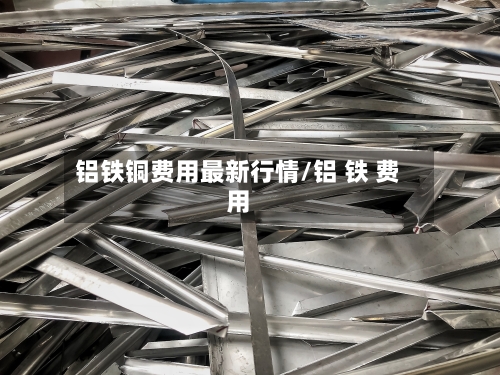 铝铁铜费用最新行情/铝 铁 费用
