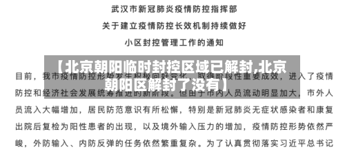 【北京朝阳临时封控区域已解封,北京朝阳区解封了没有】