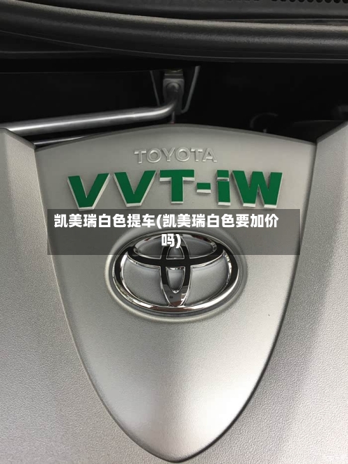 凯美瑞白色提车(凯美瑞白色要加价吗)