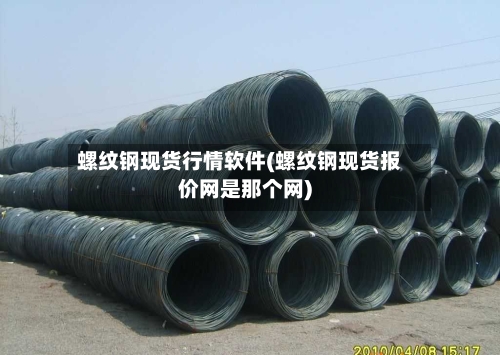 螺纹钢现货行情软件(螺纹钢现货报价网是那个网)