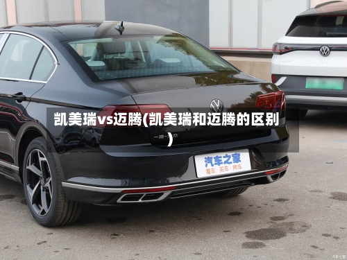 凯美瑞vs迈腾(凯美瑞和迈腾的区别)
