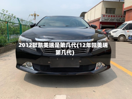 2012款凯美瑞是第几代(12年凯美瑞第几代)