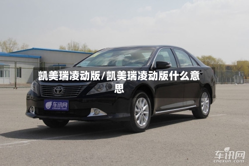 凯美瑞凌动版/凯美瑞凌动版什么意思