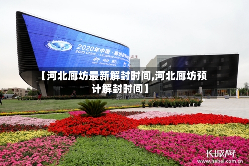 【河北廊坊最新解封时间,河北廊坊预计解封时间】