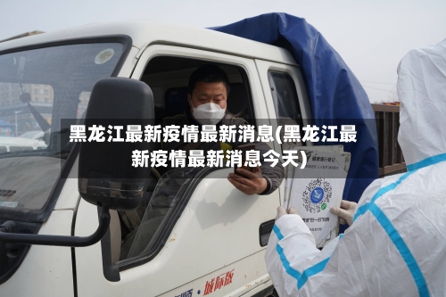 黑龙江最新疫情最新消息(黑龙江最新疫情最新消息今天)
