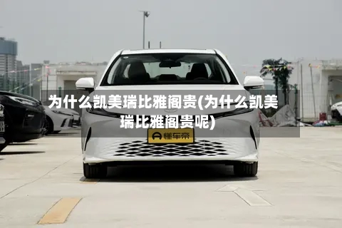 为什么凯美瑞比雅阁贵(为什么凯美瑞比雅阁贵呢)