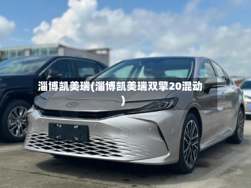 淄博凯美瑞(淄博凯美瑞双擎20混动)