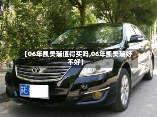【06年凯美瑞值得买吗,06年凯美瑞好不好】
