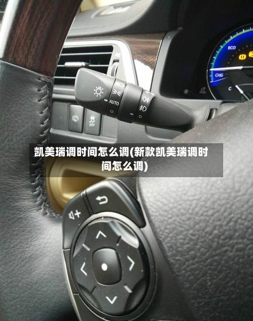凯美瑞调时间怎么调(新款凯美瑞调时间怎么调)