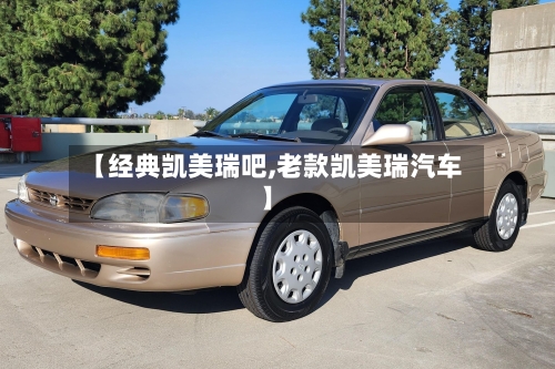 【经典凯美瑞吧,老款凯美瑞汽车】