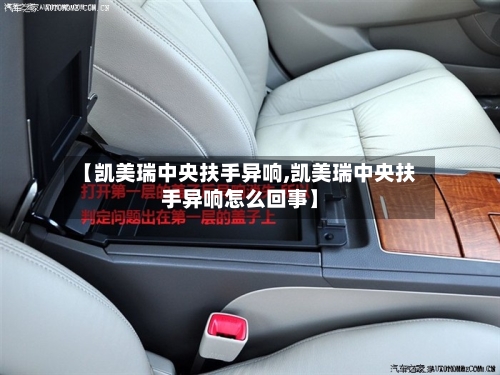 【凯美瑞中央扶手异响,凯美瑞中央扶手异响怎么回事】