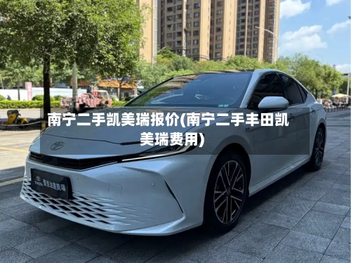 南宁二手凯美瑞报价(南宁二手丰田凯美瑞费用)