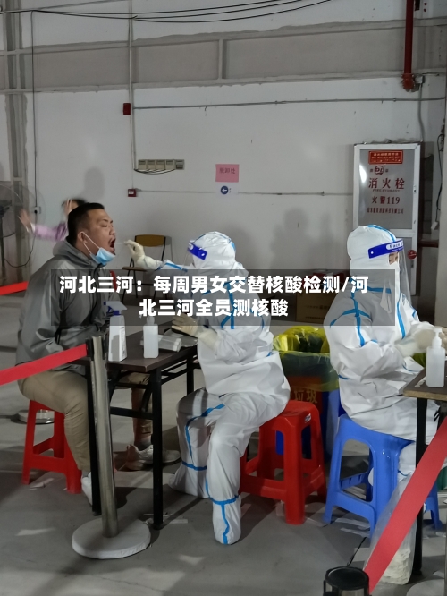 河北三河：每周男女交替核酸检测/河北三河全员测核酸