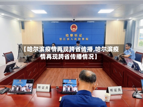 【哈尔滨疫情再现跨省传播,哈尔滨疫情再现跨省传播情况】
