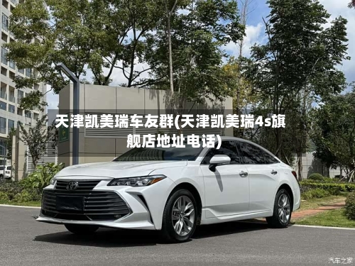 天津凯美瑞车友群(天津凯美瑞4s旗舰店地址电话)