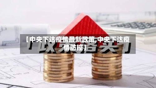【中央下达疫情最新政策,中央下达疫情防控】