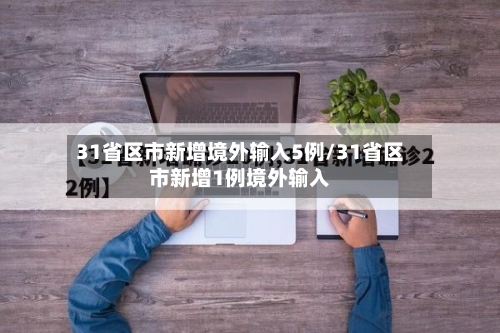 31省区市新增境外输入5例/31省区市新增1例境外输入