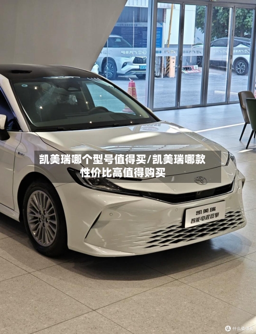 凯美瑞哪个型号值得买/凯美瑞哪款性价比高值得购买