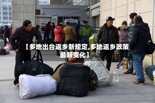 【多地出台返乡新规定,多地返乡政策最新变化】