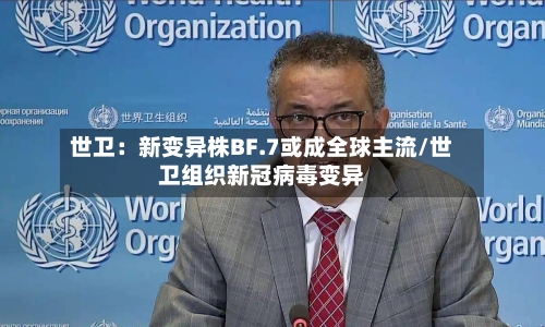世卫：新变异株BF.7或成全球主流/世卫组织新冠病毒变异