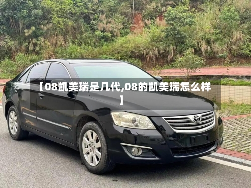 【08凯美瑞是几代,08的凯美瑞怎么样】