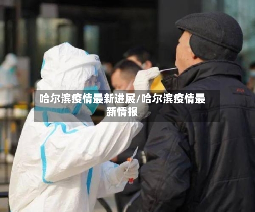 哈尔滨疫情最新进展/哈尔滨疫情最新情报