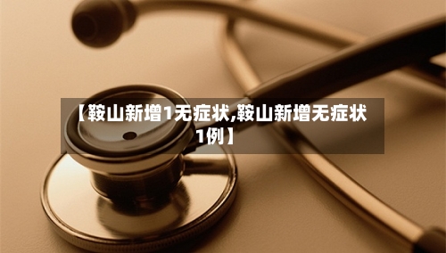 【鞍山新增1无症状,鞍山新增无症状1例】