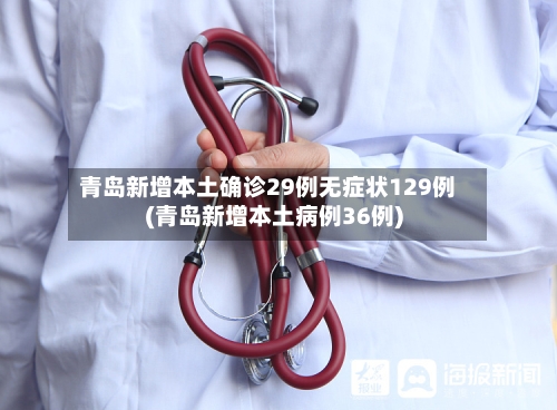 青岛新增本土确诊29例无症状129例(青岛新增本土病例36例)