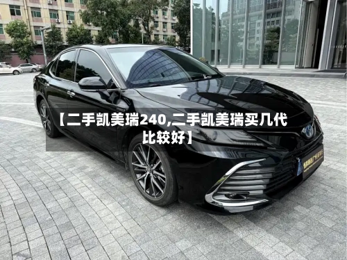 【二手凯美瑞240,二手凯美瑞买几代比较好】