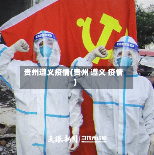贵州遵义疫情(贵州 遵义 疫情)