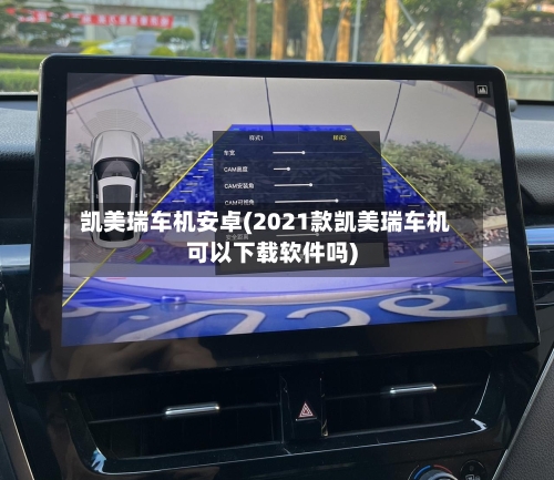 凯美瑞车机安卓(2021款凯美瑞车机可以下载软件吗)