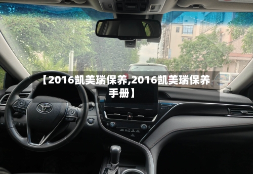【2016凯美瑞保养,2016凯美瑞保养手册】