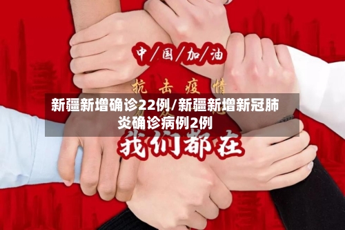 新疆新增确诊22例/新疆新增新冠肺炎确诊病例2例