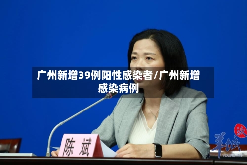 广州新增39例阳性感染者/广州新增感染病例